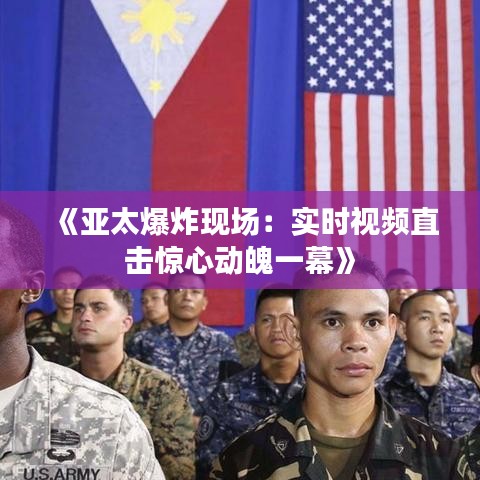 《亚太爆炸现场：实时视频直击惊心动魄一幕》