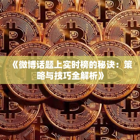 《微博话题上实时榜的秘诀：策略与技巧全解析》