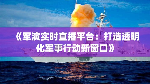 《军演实时直播平台：打造透明化军事行动新窗口》