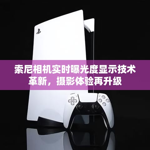 索尼相机实时曝光度显示技术革新，摄影体验再升级