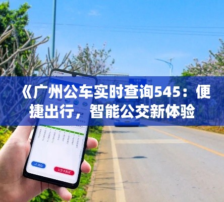 《广州公车实时查询545：便捷出行，智能公交新体验》