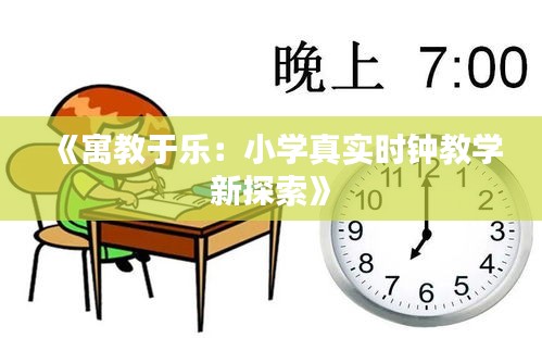 《寓教于乐：小学真实时钟教学新探索》