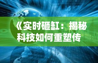 《实时砸缸：揭秘科技如何重塑传统行业》