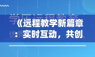 《远程教学新篇章：实时互动，共创未来教育》
