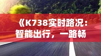 《K738实时路况：智能出行，一路畅通无阻》