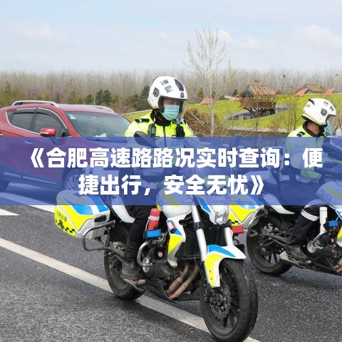 《合肥高速路路况实时查询：便捷出行，安全无忧》