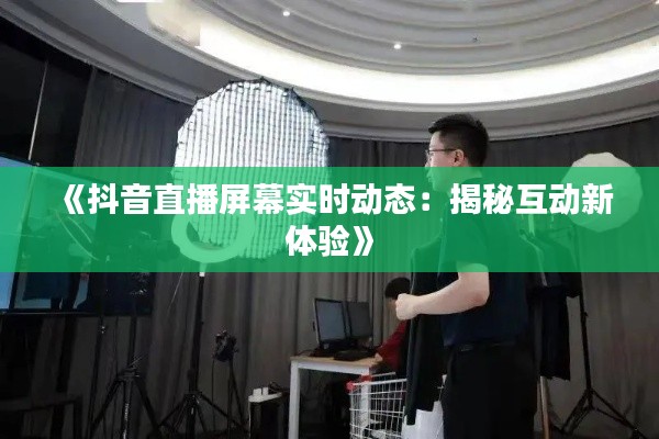 《抖音直播屏幕实时动态：揭秘互动新体验》