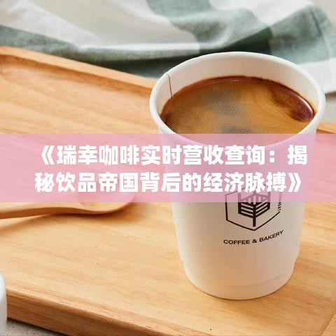 《瑞幸咖啡实时营收查询：揭秘饮品帝国背后的经济脉搏》