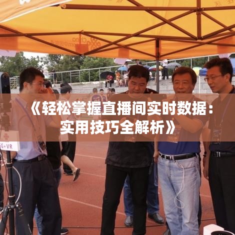 《轻松掌握直播间实时数据：实用技巧全解析》