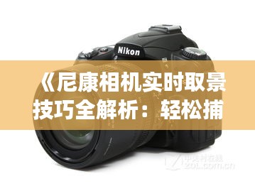 《尼康相机实时取景技巧全解析：轻松捕捉完美瞬间》