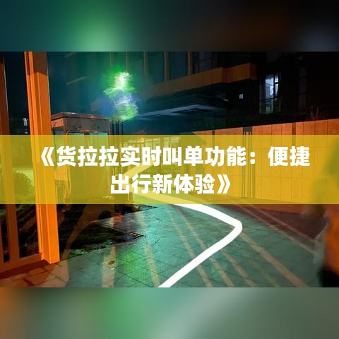 《货拉拉实时叫单功能：便捷出行新体验》