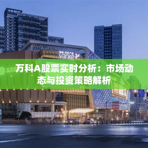 万科A股票实时分析：市场动态与投资策略解析