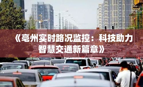 《亳州实时路况监控：科技助力智慧交通新篇章》