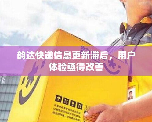 韵达快递信息更新滞后，用户体验亟待改善