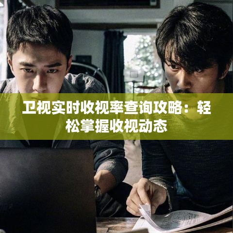 卫视实时收视率查询攻略：轻松掌握收视动态