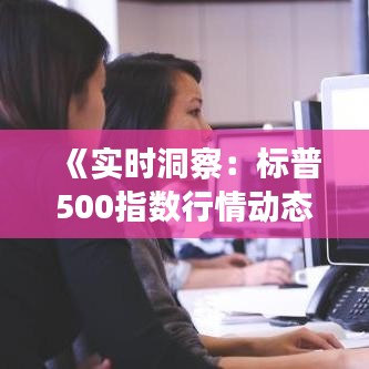 《实时洞察：标普500指数行情动态解析》