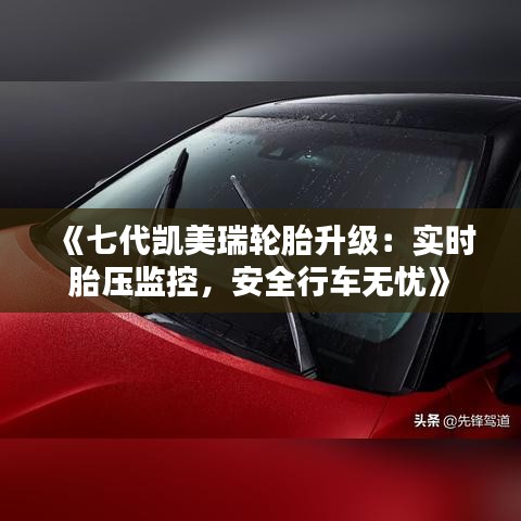 《七代凯美瑞轮胎升级：实时胎压监控，安全行车无忧》
