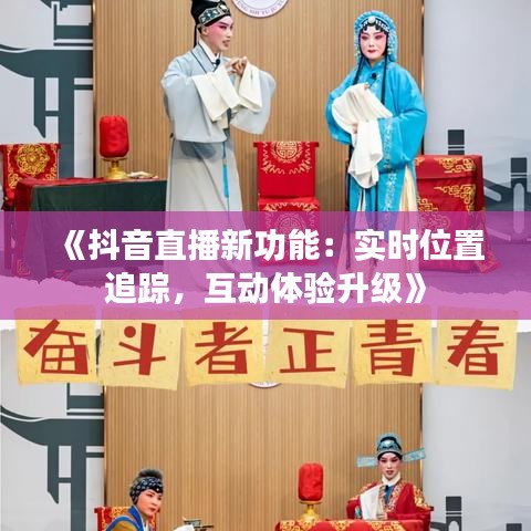 《抖音直播新功能：实时位置追踪，互动体验升级》
