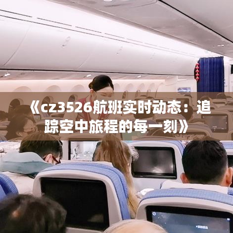 《cz3526航班实时动态：追踪空中旅程的每一刻》