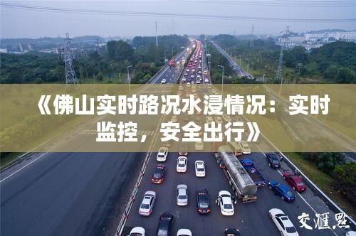 《佛山实时路况水浸情况：实时监控，安全出行》