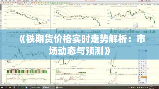 《铁期货价格实时走势解析：市场动态与预测》