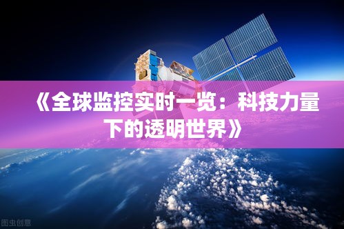 《全球监控实时一览：科技力量下的透明世界》