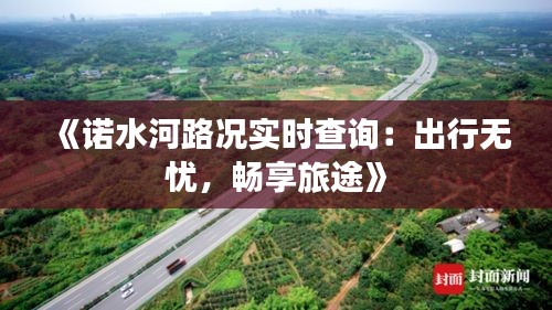 《诺水河路况实时查询：出行无忧，畅享旅途》