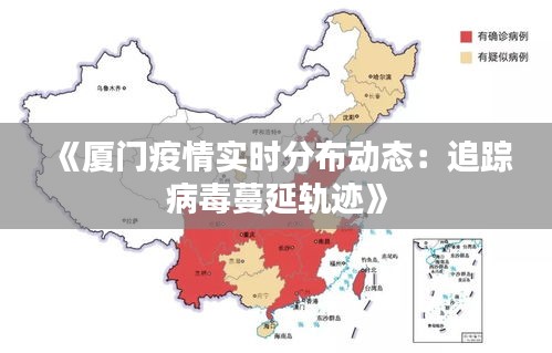 《厦门疫情实时分布动态：追踪病毒蔓延轨迹》