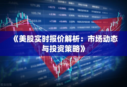 《美股实时报价解析：市场动态与投资策略》