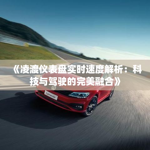 《凌渡仪表盘实时速度解析：科技与驾驶的完美融合》