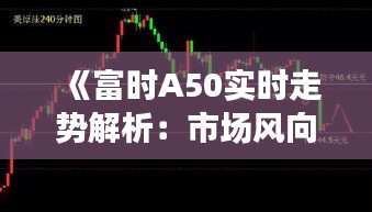 《富时A50实时走势解析：市场风向标与投资指南》