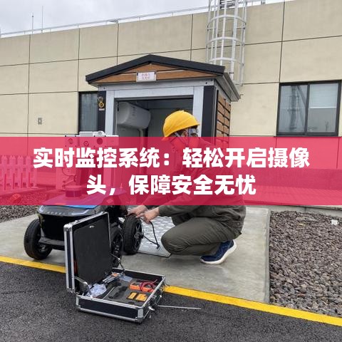 实时监控系统：轻松开启摄像头，保障安全无忧