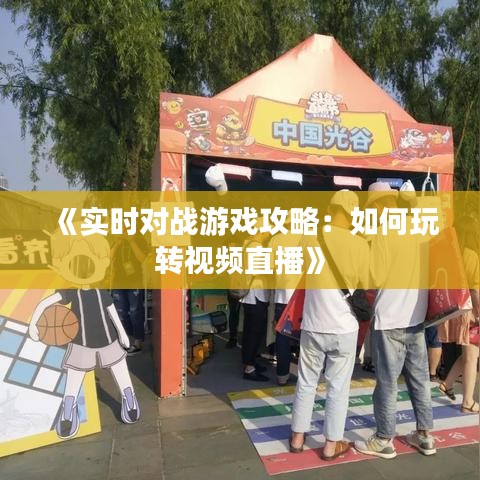 《实时对战游戏攻略：如何玩转视频直播》