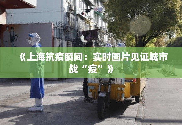 《上海抗疫瞬间：实时图片见证城市战“疫”》