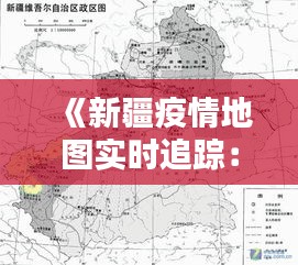《新疆疫情地图实时追踪：防控动态一览无余》