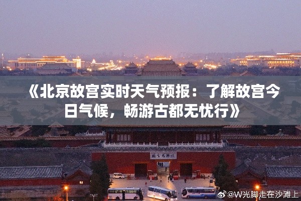 《北京故宫实时天气预报：了解故宫今日气候，畅游古都无忧行》