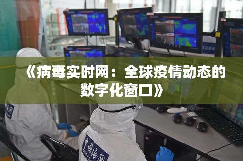 《病毒实时网：全球疫情动态的数字化窗口》