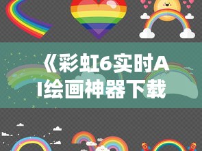《彩虹6实时AI绘画神器下载：一键创作艺术作品新体验》