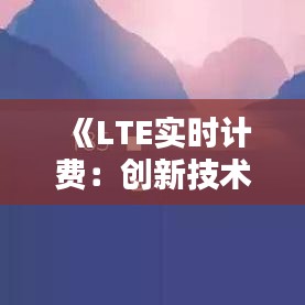 《LTE实时计费：创新技术引领移动通信新潮流》