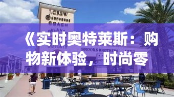 《实时奥特莱斯：购物新体验，时尚零距离》