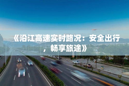 《沿江高速实时路况：安全出行，畅享旅途》