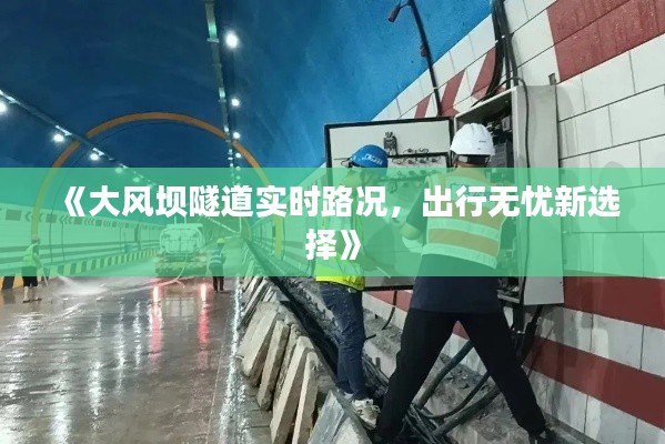 《大风坝隧道实时路况，出行无忧新选择》