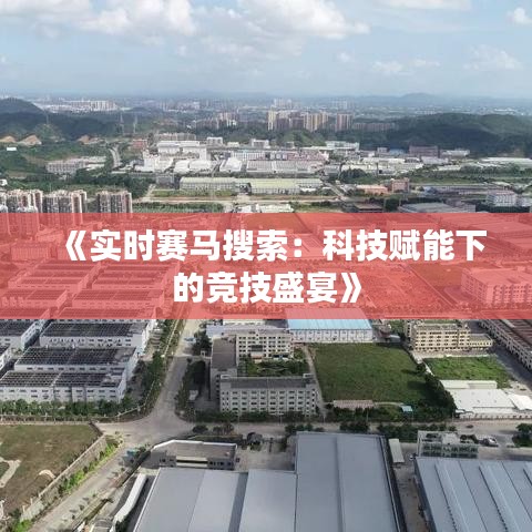 《实时赛马搜索：科技赋能下的竞技盛宴》