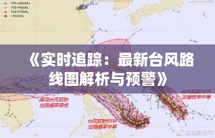 《实时追踪：最新台风路线图解析与预警》