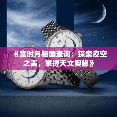 《实时月相图查询：探索夜空之美，掌握天文奥秘》