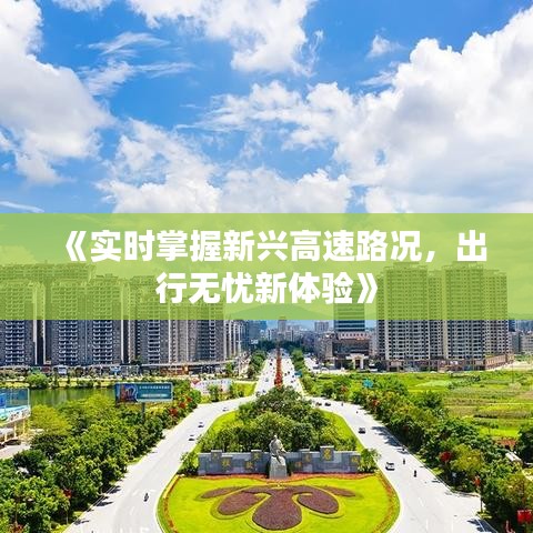 《实时掌握新兴高速路况，出行无忧新体验》