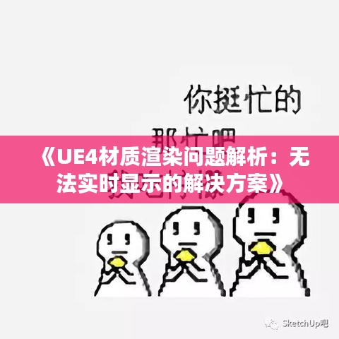 《UE4材质渲染问题解析：无法实时显示的解决方案》