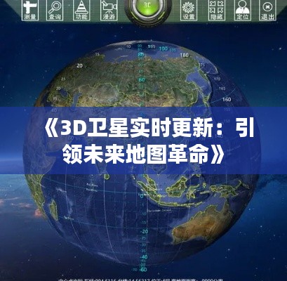 《3D卫星实时更新：引领未来地图革命》