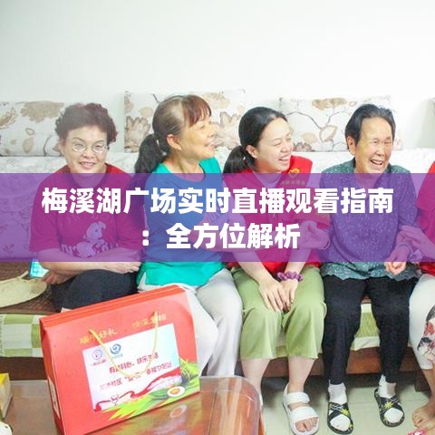 梅溪湖广场实时直播观看指南：全方位解析