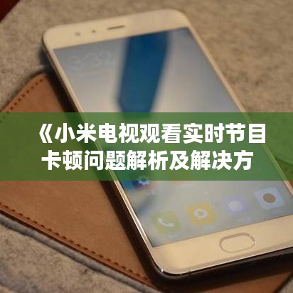 《小米电视观看实时节目卡顿问题解析及解决方法》